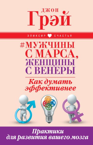 Джон Грэй. Мужчины с Марса, женщины с Венеры. Как думать эффективнее. Практики для развития вашего мозга