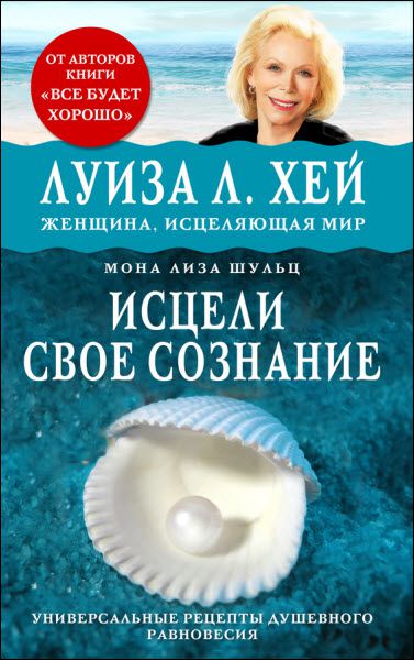 Луиза Хей. Исцели своё сознание. Универсальные рецепты душевного равновесия