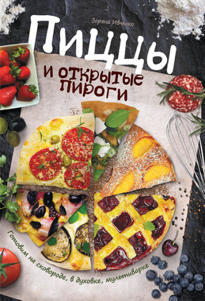 Зоряна Ивченко. Пиццы и открытые пироги. Готовим на сковороде, в духовке, мультиварке