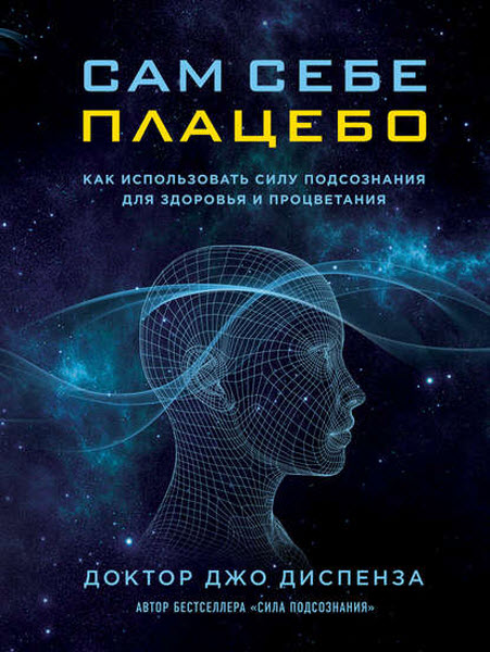 Джо Диспенза. Сам себе плацебо: как использовать силу подсознания для здоровья и процветания