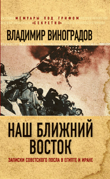 Владимир Виноградов. Наш Ближний Восток. Записки советского посла в Египте и Иране