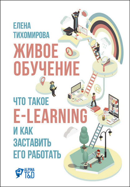 Елена Тихомирова. Живое обучение: Что такое e-learning и как заставить его работать
