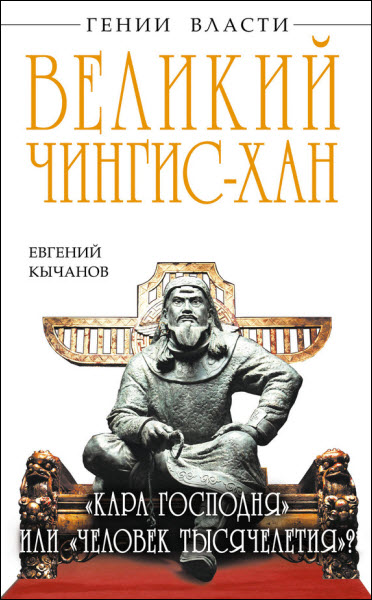 Евгений Кычанов. Великий Чингис-хан. «Кара Господня» или «человек тысячелетия»?