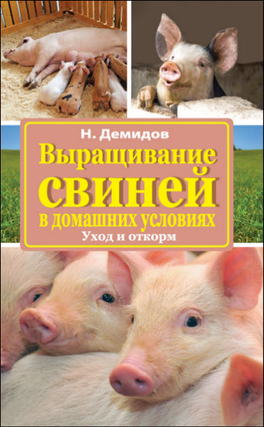 Николай Демидов. Выращивание свиней в домашних условиях. Уход и откорм