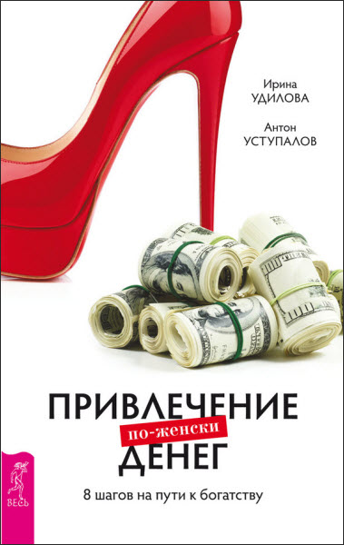 Ирина Удилова. Привлечение денег по-женски. 8 шагов на пути к богатству