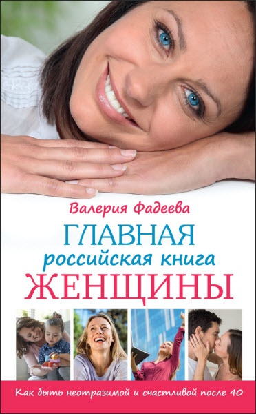 Валерия Фадеева. Главная российская книга женщины. Как быть неотразимой и счастливой после 40