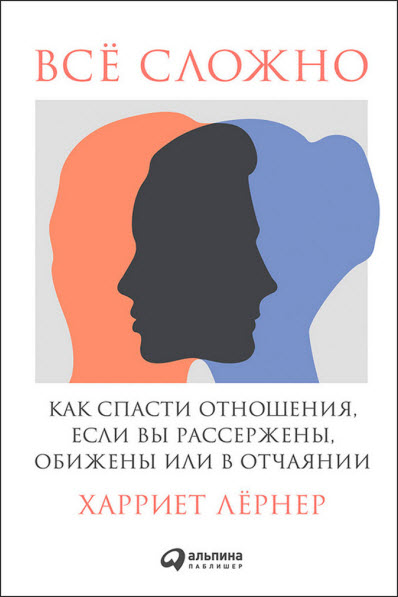 Харриет Лернер. Всё сложно. Как спасти отношения, если вы рассержены, обижены или в отчаянии