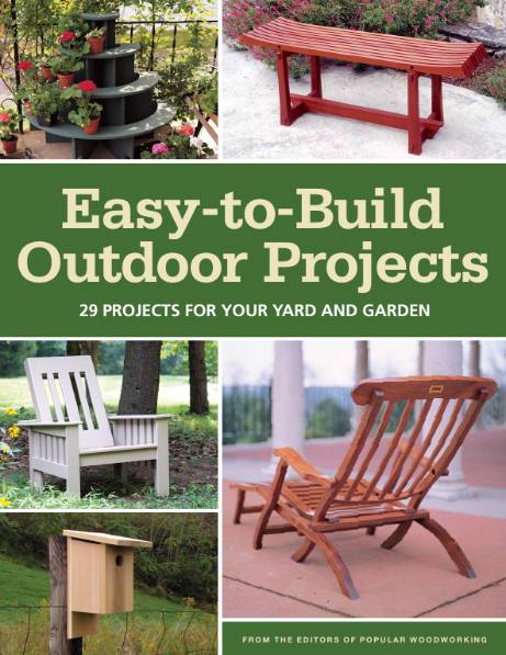 Popular Woodworking. Easy-to-Build Outdoor Projects: 29 Projects for Your Yard and Garden