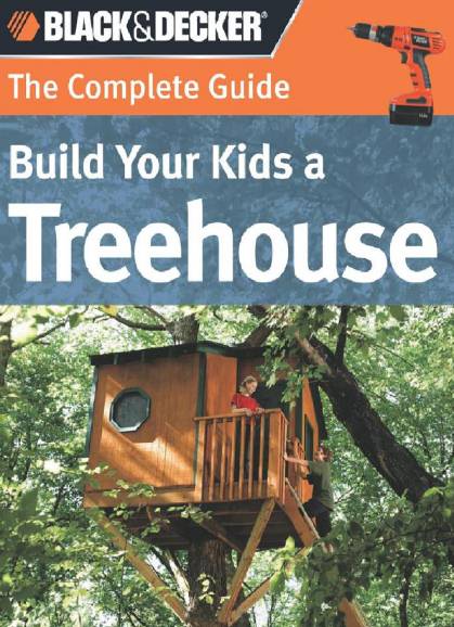 Black & Decker. The Complete Guide Build Your Kids a Treehouse