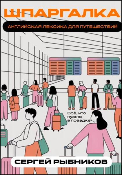 Сергей Рыбников. Английская лексика для путешествий. Всё, что нужно в поездке. Шпаргалка