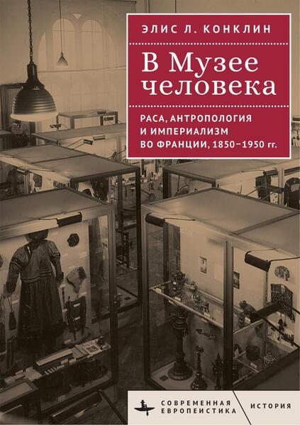 Элис Л. Конклин. В Музее человека. Раса, антропология и империализм во Франции, 1850-1950 годы