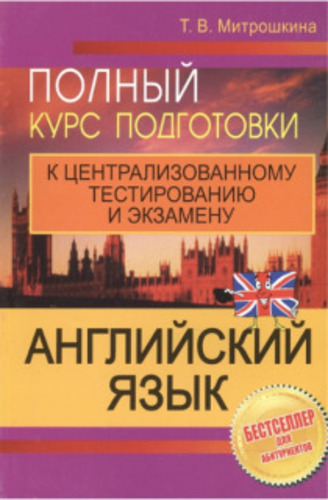 Т.В. Митрошкина. Английский язык. Полный курс подготовки к централизованному тестированию и экзамену