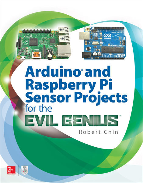 Robert Chin. Arduino and Raspberry Pi Sensor Projects for the Evil Genius