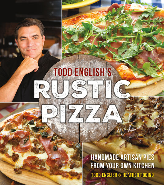 Todd English, Heather Rodino. Todd English's Rustic Pizza. Handmade Artisan Pies from Your Own Kitchen