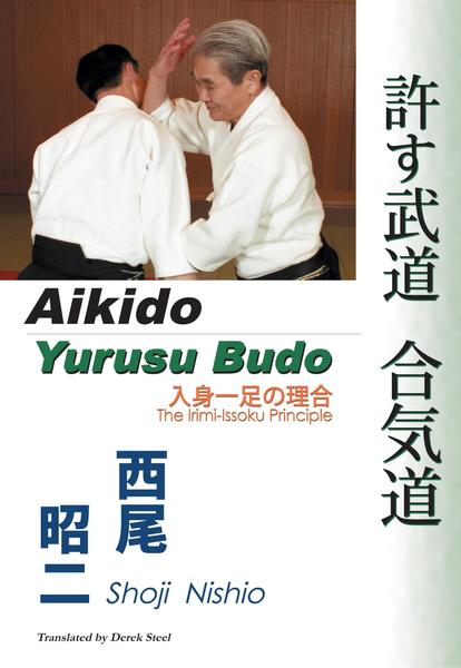 Shoji Nishio. Aikido - Yurusu Budo. The Irimi-Issoku Principle