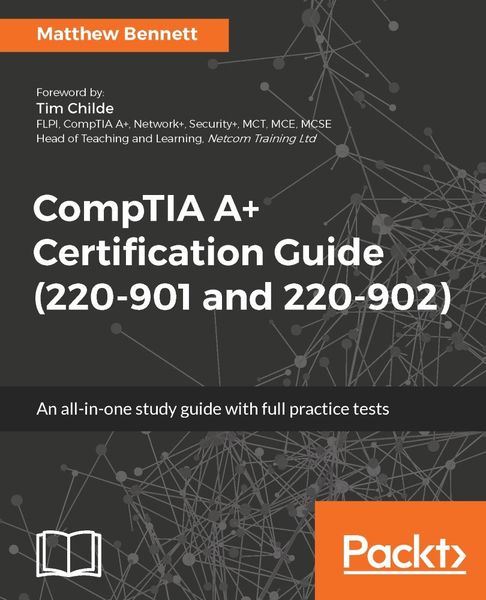 Matthew Bennett. CompTIA A+ Certification Guide (220-901 and 220-902)