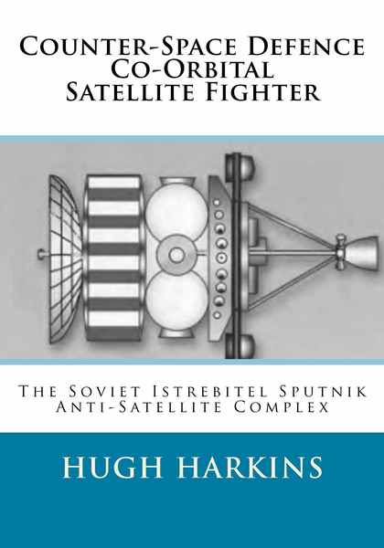 Hugh Harkins. Counter-Space Defence Co-Orbital Satellite Fighter. The Soviet Istrebitel Sputnik Anti-Satellite Complex