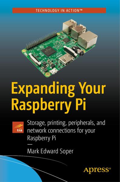 Mark Edward Soper. Expanding Your Raspberry Pi. Storage, printing, peripherals, and network connections for your Raspberry Pi