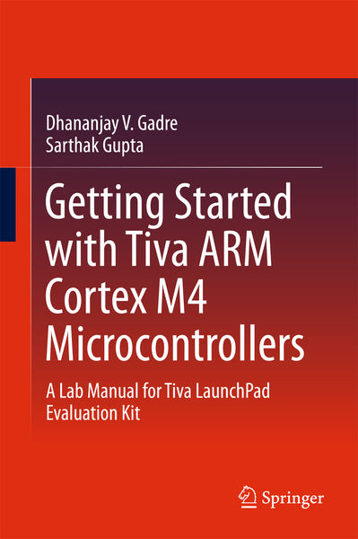 Dhananjay V. Gadre, Sarthak Gupta. Getting Started with Tiva ARM Cortex M4 Microcontrollers