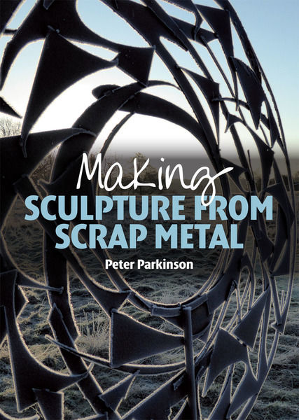 Peter Parkinson. Making Sculpture from Scrap Metal