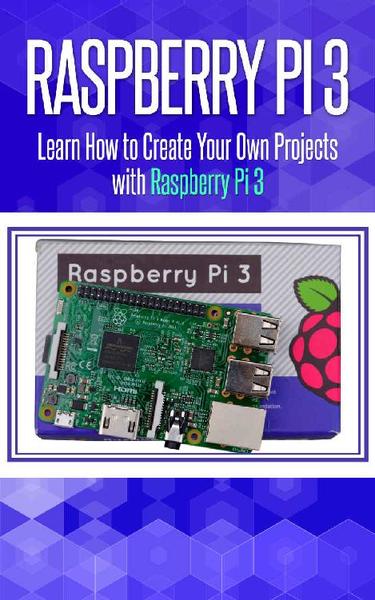 Raspberry Pi 3. Learn How to Create Your Own Projects with Raspberry Pi