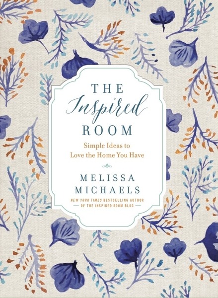 Melissa Michaels. The Inspired Room. Simple Ideas to Love the Home You Have