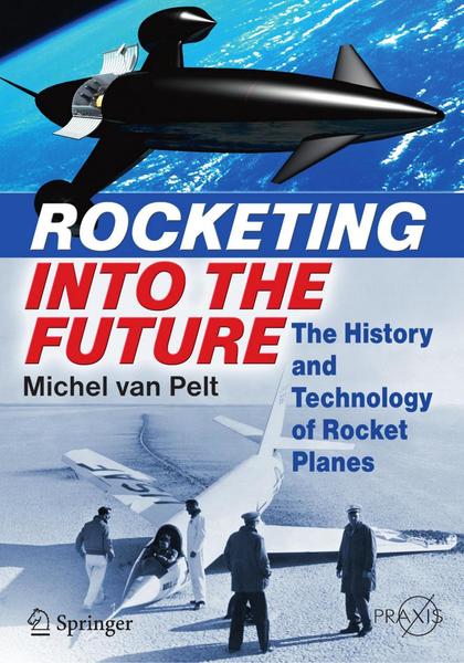 Michel van Pelt. Rocketing Into the Future. The History and Technology of Rocket Planes